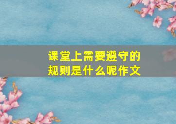 课堂上需要遵守的规则是什么呢作文