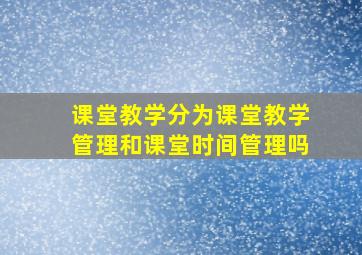 课堂教学分为课堂教学管理和课堂时间管理吗