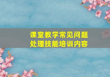 课堂教学常见问题处理技能培训内容