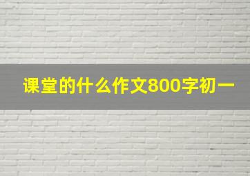 课堂的什么作文800字初一