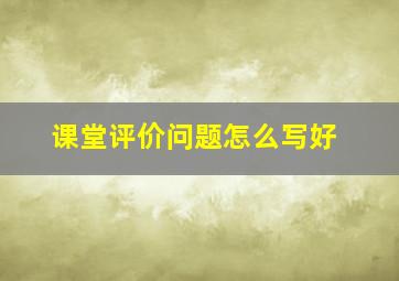 课堂评价问题怎么写好