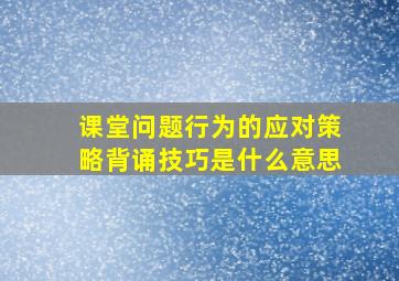 课堂问题行为的应对策略背诵技巧是什么意思