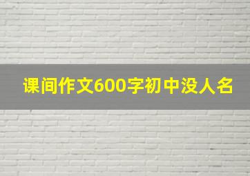 课间作文600字初中没人名