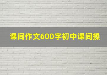 课间作文600字初中课间操