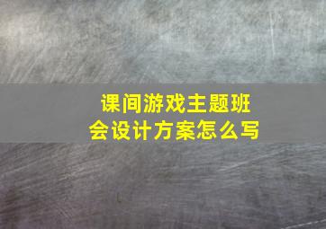 课间游戏主题班会设计方案怎么写