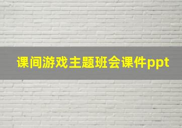 课间游戏主题班会课件ppt