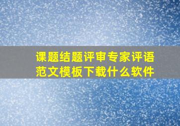 课题结题评审专家评语范文模板下载什么软件