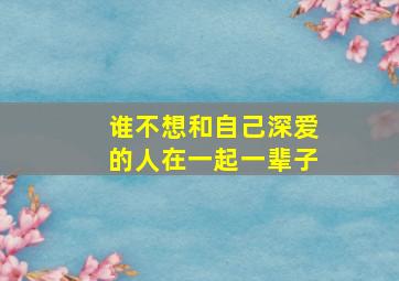 谁不想和自己深爱的人在一起一辈子