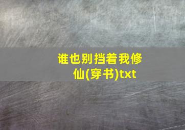 谁也别挡着我修仙(穿书)txt