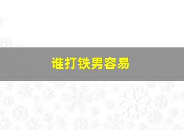 谁打铁男容易