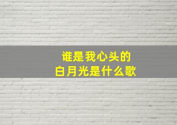 谁是我心头的白月光是什么歌