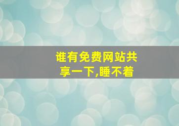 谁有免费网站共享一下,睡不着