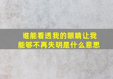 谁能看透我的眼睛让我能够不再失明是什么意思