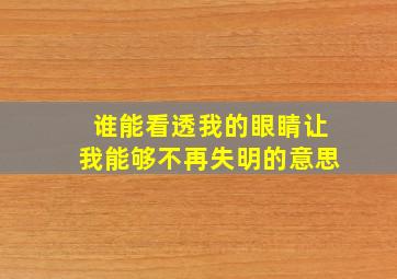 谁能看透我的眼睛让我能够不再失明的意思