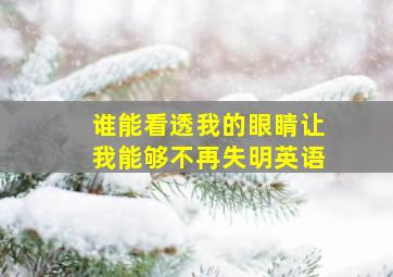 谁能看透我的眼睛让我能够不再失明英语