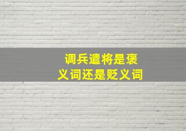 调兵遣将是褒义词还是贬义词