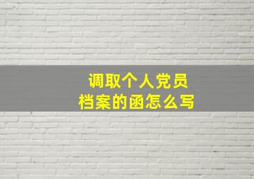 调取个人党员档案的函怎么写