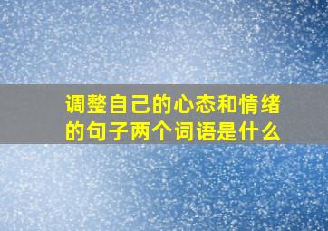 调整自己的心态和情绪的句子两个词语是什么