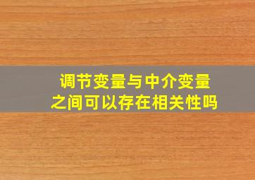 调节变量与中介变量之间可以存在相关性吗