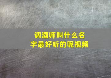 调酒师叫什么名字最好听的呢视频