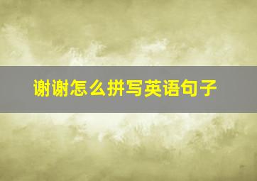 谢谢怎么拼写英语句子