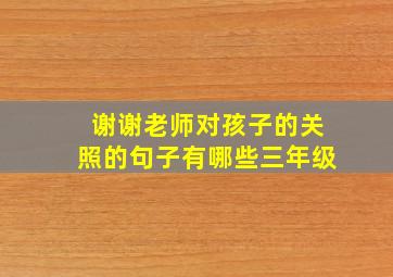 谢谢老师对孩子的关照的句子有哪些三年级