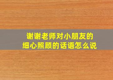 谢谢老师对小朋友的细心照顾的话语怎么说