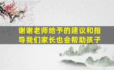 谢谢老师给予的建议和指导我们家长也会帮助孩子