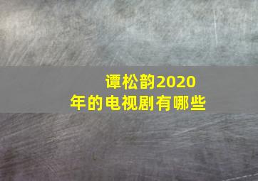 谭松韵2020年的电视剧有哪些