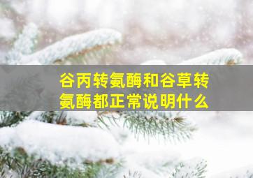 谷丙转氨酶和谷草转氨酶都正常说明什么