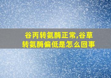 谷丙转氨酶正常,谷草转氨酶偏低是怎么回事