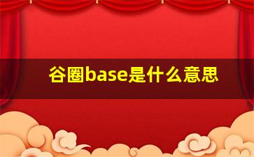 谷圈base是什么意思