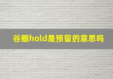 谷圈hold是预留的意思吗