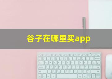 谷子在哪里买app