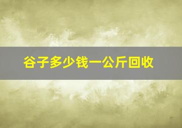 谷子多少钱一公斤回收