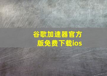 谷歌加速器官方版免费下载ios