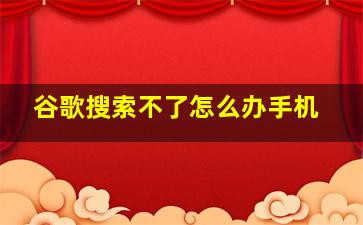 谷歌搜索不了怎么办手机