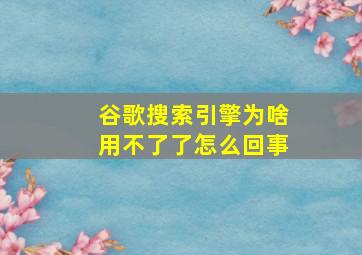 谷歌搜索引擎为啥用不了了怎么回事