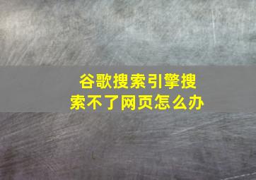 谷歌搜索引擎搜索不了网页怎么办