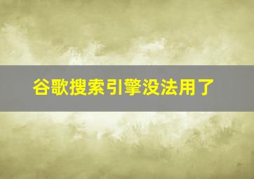 谷歌搜索引擎没法用了