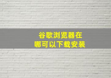 谷歌浏览器在哪可以下载安装