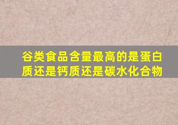 谷类食品含量最高的是蛋白质还是钙质还是碳水化合物