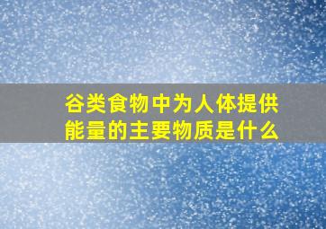 谷类食物中为人体提供能量的主要物质是什么