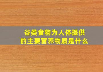 谷类食物为人体提供的主要营养物质是什么