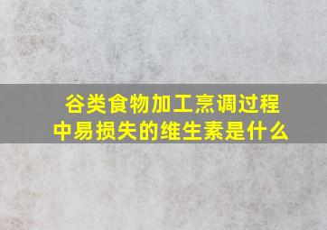 谷类食物加工烹调过程中易损失的维生素是什么