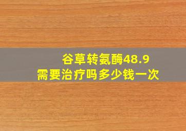 谷草转氨酶48.9需要治疗吗多少钱一次