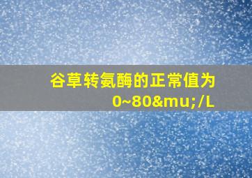 谷草转氨酶的正常值为0~80μ/L