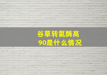 谷草转氨酶高90是什么情况