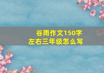 谷雨作文150字左右三年级怎么写