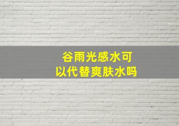 谷雨光感水可以代替爽肤水吗